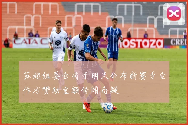 苏超组委会将于明天公布新赛季合作方赞助金额传闻存疑