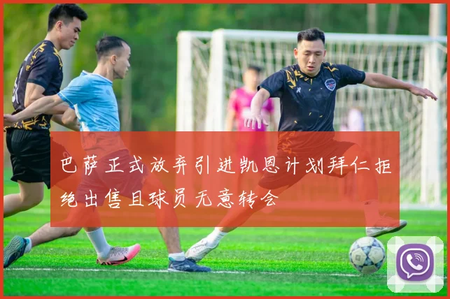 巴萨正式放弃引进凯恩计划拜仁拒绝出售且球员无意转会