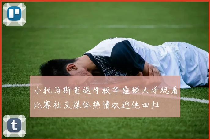 小托马斯重返母校华盛顿大学观看比赛社交媒体热情欢迎他回归
