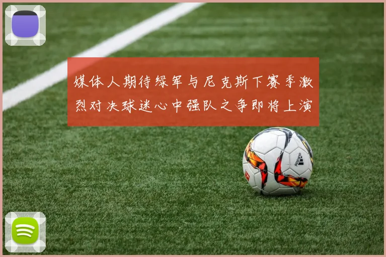 媒体人期待绿军与尼克斯下赛季激烈对决球迷心中强队之争即将上演