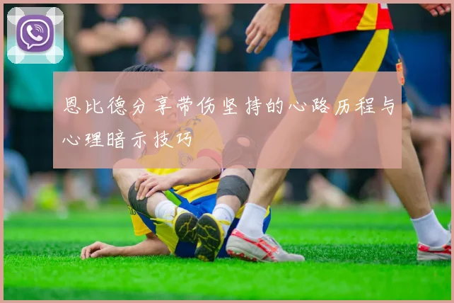 恩比德分享带伤坚持的心路历程与心理暗示技巧