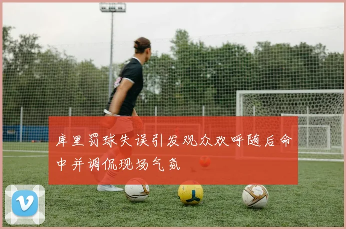 库里罚球失误引发观众欢呼随后命中并调侃现场气氛