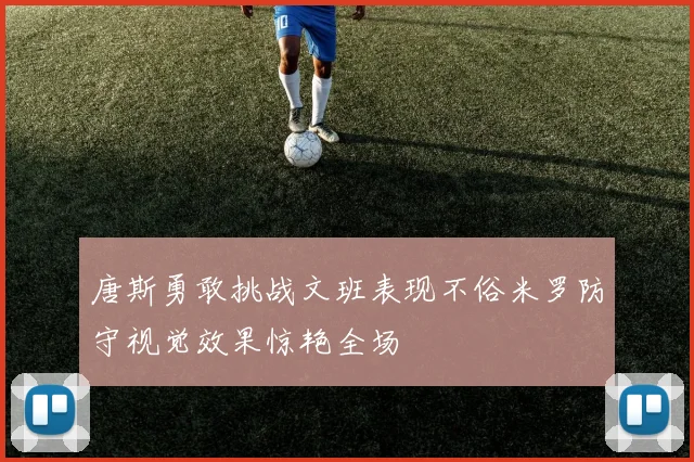 唐斯勇敢挑战文班表现不俗米罗防守视觉效果惊艳全场
