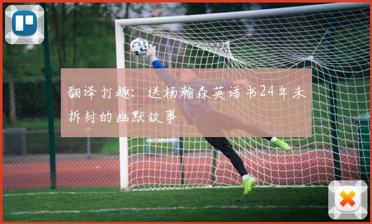 翻译打趣：送杨瀚森英语书24年未拆封的幽默故事