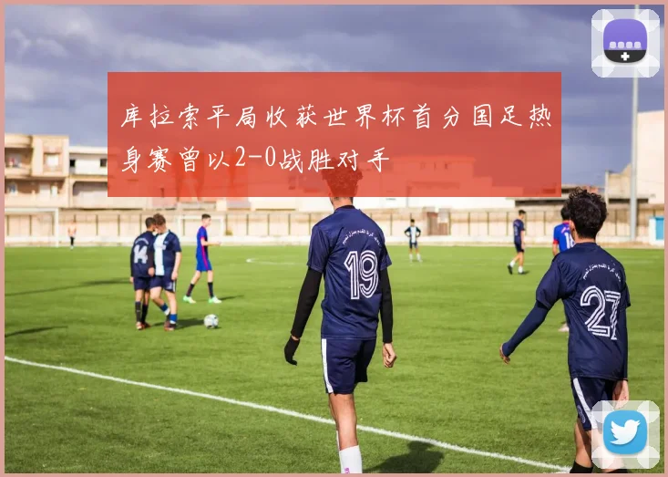 库拉索平局收获世界杯首分国足热身赛曾以2-0战胜对手